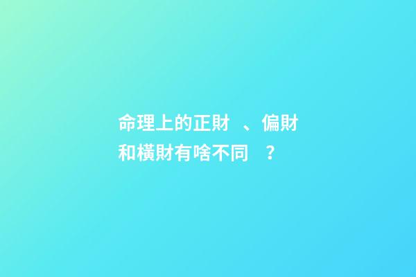命理上的正財、偏財和橫財有啥不同？